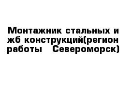 Монтажник стальных и жб конструкций(регион работы - Североморск)